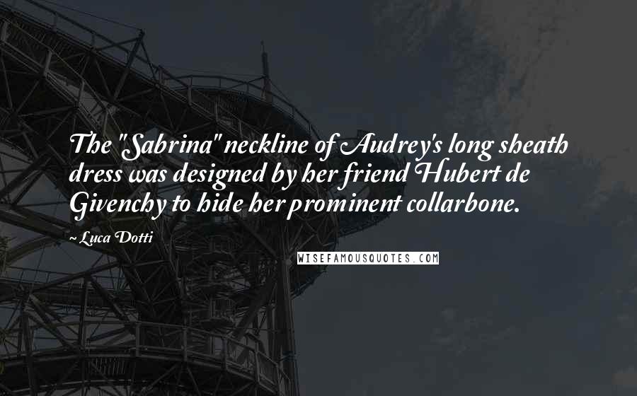 Luca Dotti Quotes: The "Sabrina" neckline of Audrey's long sheath dress was designed by her friend Hubert de Givenchy to hide her prominent collarbone.