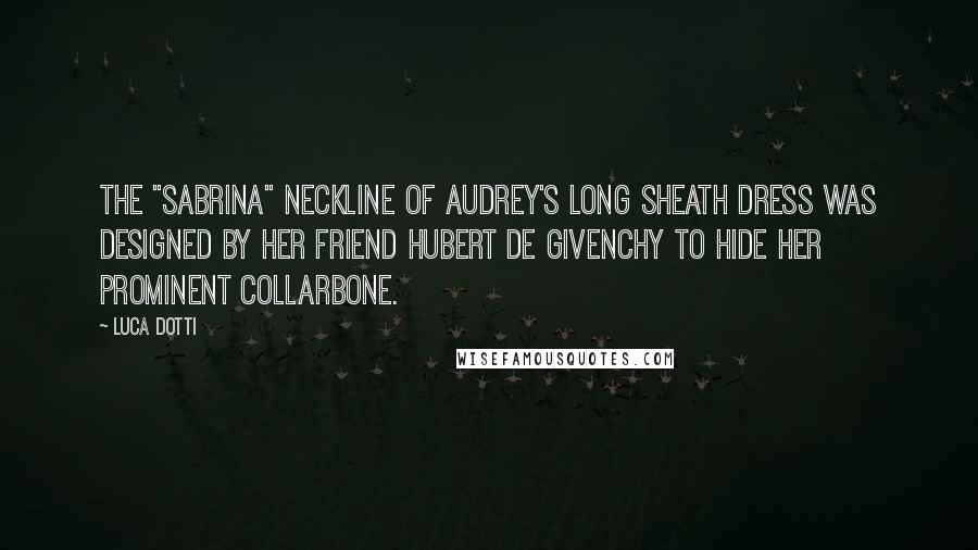 Luca Dotti Quotes: The "Sabrina" neckline of Audrey's long sheath dress was designed by her friend Hubert de Givenchy to hide her prominent collarbone.