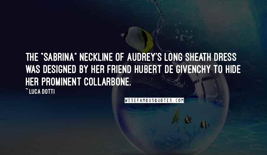 Luca Dotti Quotes: The "Sabrina" neckline of Audrey's long sheath dress was designed by her friend Hubert de Givenchy to hide her prominent collarbone.