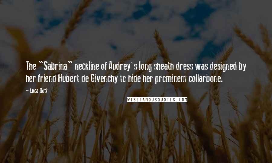 Luca Dotti Quotes: The "Sabrina" neckline of Audrey's long sheath dress was designed by her friend Hubert de Givenchy to hide her prominent collarbone.