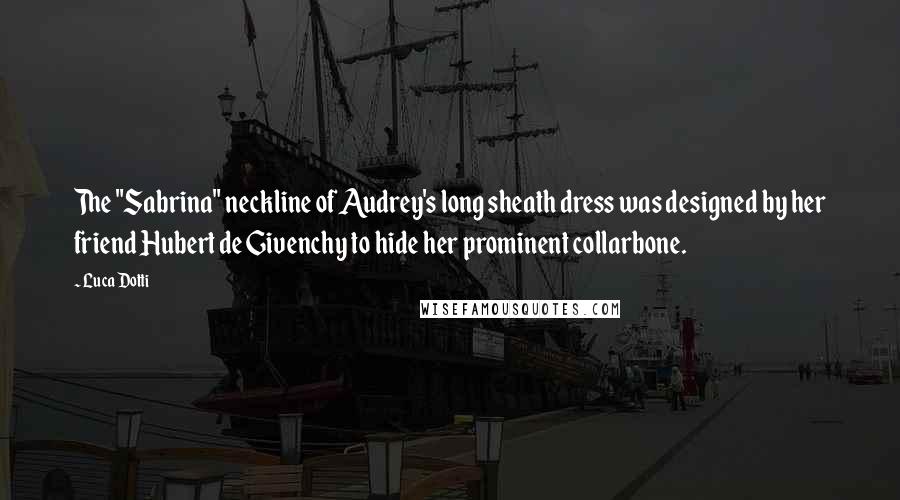 Luca Dotti Quotes: The "Sabrina" neckline of Audrey's long sheath dress was designed by her friend Hubert de Givenchy to hide her prominent collarbone.