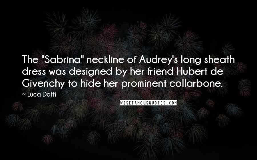 Luca Dotti Quotes: The "Sabrina" neckline of Audrey's long sheath dress was designed by her friend Hubert de Givenchy to hide her prominent collarbone.