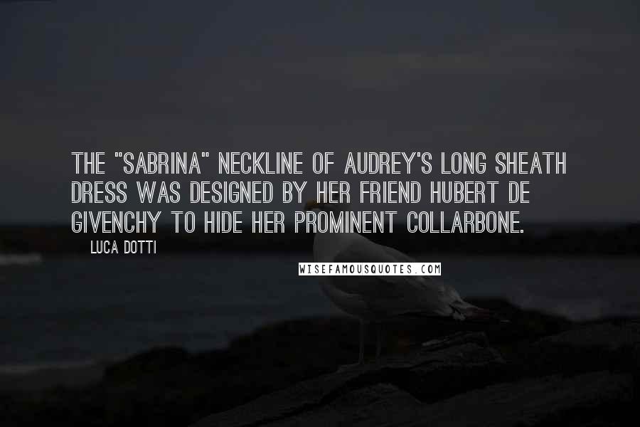 Luca Dotti Quotes: The "Sabrina" neckline of Audrey's long sheath dress was designed by her friend Hubert de Givenchy to hide her prominent collarbone.