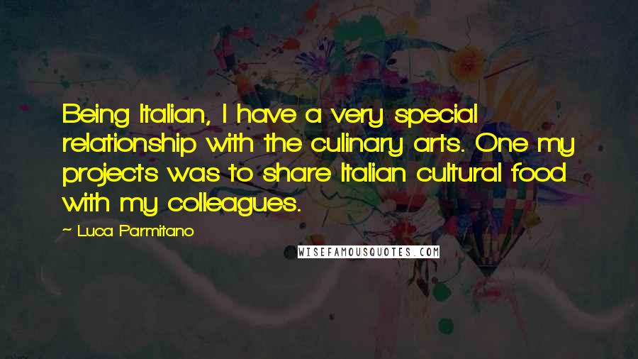 Luca Parmitano Quotes: Being Italian, I have a very special relationship with the culinary arts. One my projects was to share Italian cultural food with my colleagues.