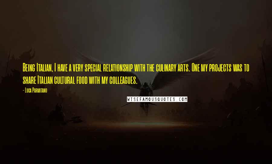 Luca Parmitano Quotes: Being Italian, I have a very special relationship with the culinary arts. One my projects was to share Italian cultural food with my colleagues.
