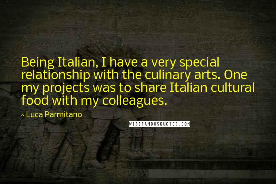 Luca Parmitano Quotes: Being Italian, I have a very special relationship with the culinary arts. One my projects was to share Italian cultural food with my colleagues.