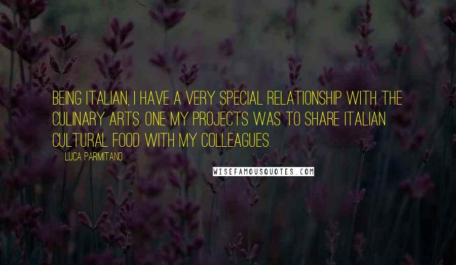Luca Parmitano Quotes: Being Italian, I have a very special relationship with the culinary arts. One my projects was to share Italian cultural food with my colleagues.