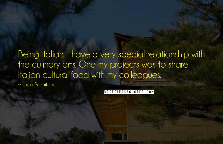 Luca Parmitano Quotes: Being Italian, I have a very special relationship with the culinary arts. One my projects was to share Italian cultural food with my colleagues.