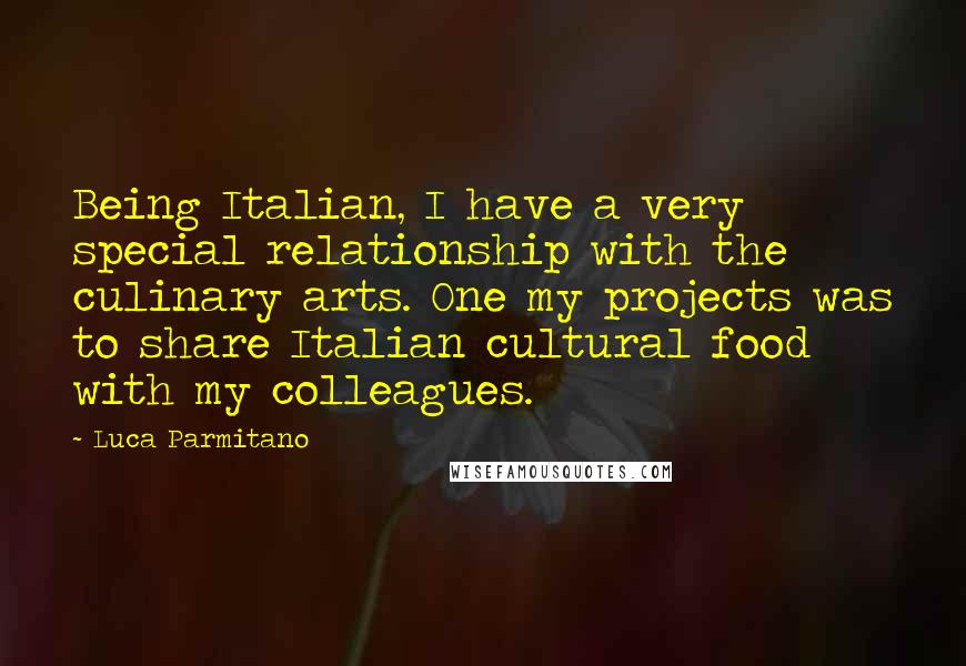 Luca Parmitano Quotes: Being Italian, I have a very special relationship with the culinary arts. One my projects was to share Italian cultural food with my colleagues.