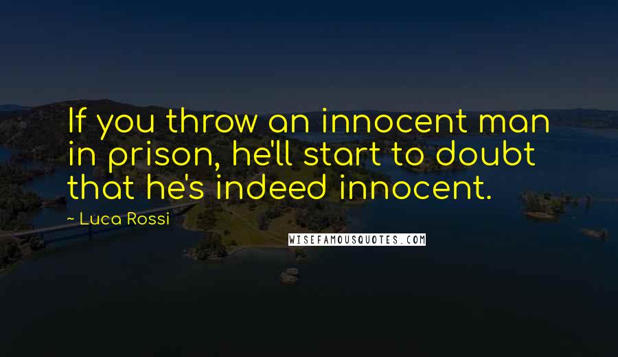 Luca Rossi Quotes: If you throw an innocent man in prison, he'll start to doubt that he's indeed innocent.