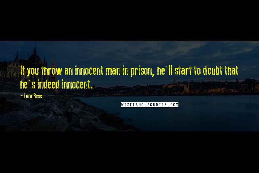 Luca Rossi Quotes: If you throw an innocent man in prison, he'll start to doubt that he's indeed innocent.