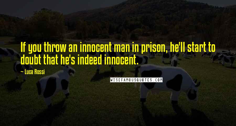 Luca Rossi Quotes: If you throw an innocent man in prison, he'll start to doubt that he's indeed innocent.