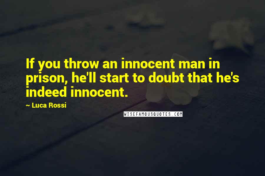 Luca Rossi Quotes: If you throw an innocent man in prison, he'll start to doubt that he's indeed innocent.