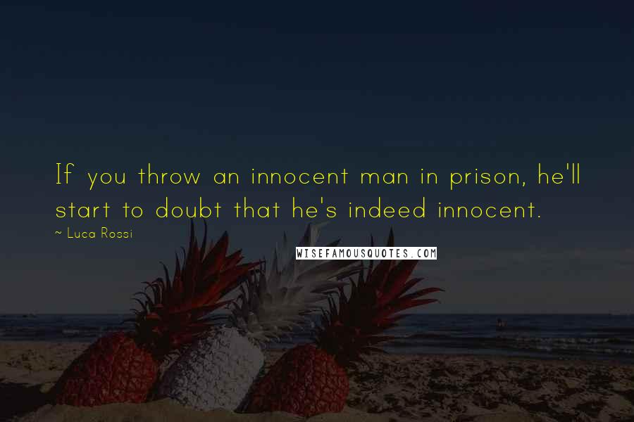 Luca Rossi Quotes: If you throw an innocent man in prison, he'll start to doubt that he's indeed innocent.