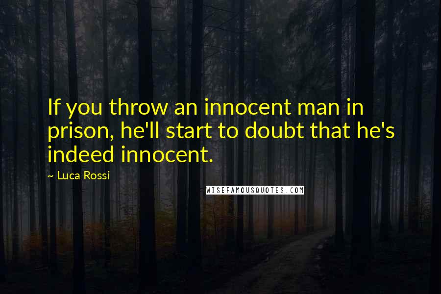 Luca Rossi Quotes: If you throw an innocent man in prison, he'll start to doubt that he's indeed innocent.