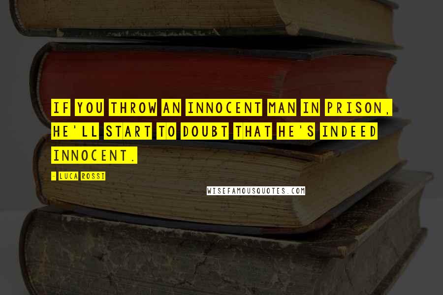 Luca Rossi Quotes: If you throw an innocent man in prison, he'll start to doubt that he's indeed innocent.