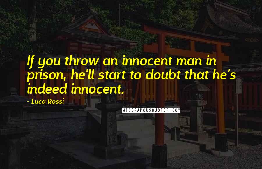 Luca Rossi Quotes: If you throw an innocent man in prison, he'll start to doubt that he's indeed innocent.