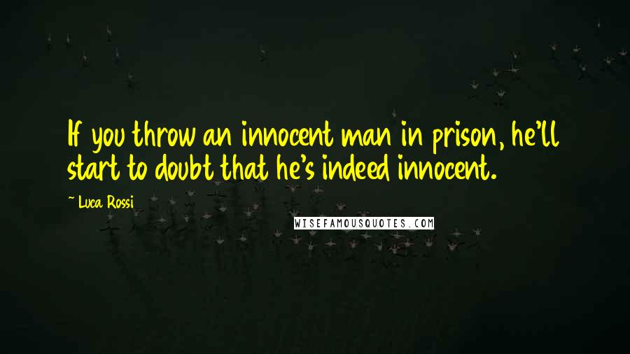 Luca Rossi Quotes: If you throw an innocent man in prison, he'll start to doubt that he's indeed innocent.