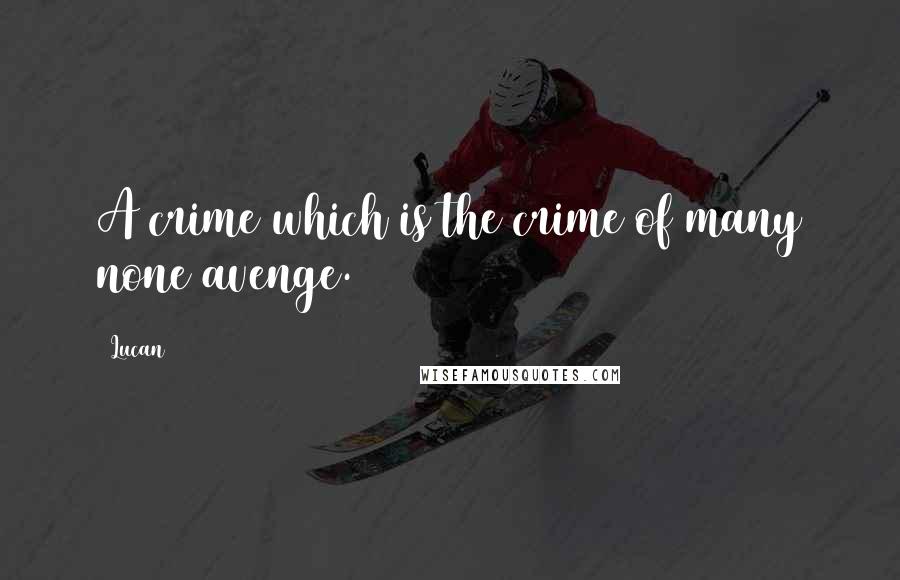 Lucan Quotes: A crime which is the crime of many none avenge.