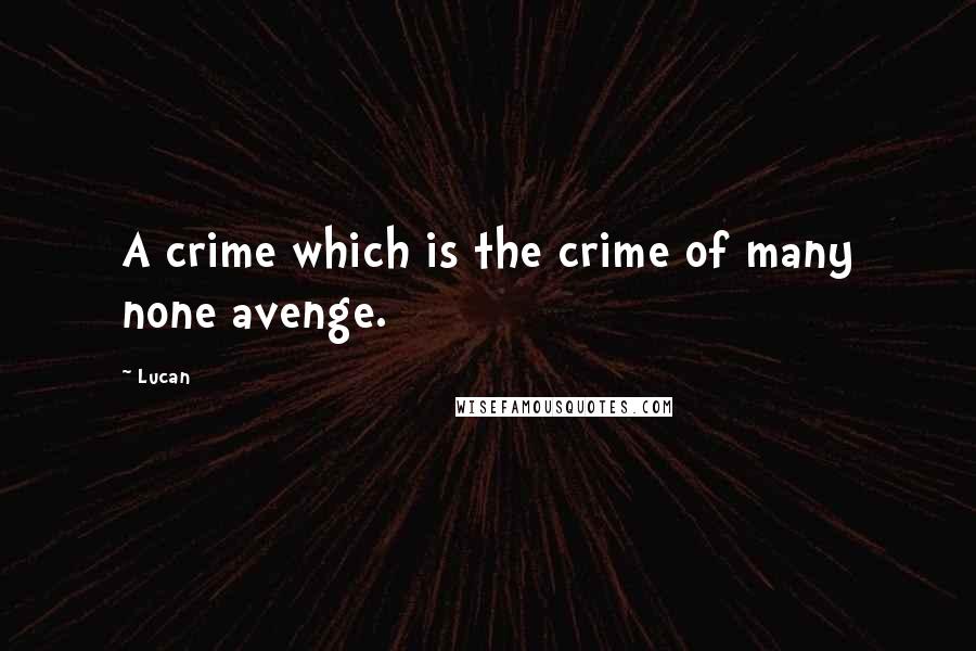 Lucan Quotes: A crime which is the crime of many none avenge.