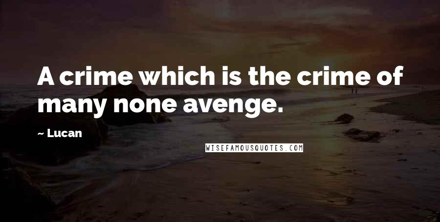 Lucan Quotes: A crime which is the crime of many none avenge.