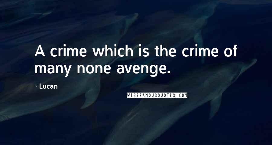 Lucan Quotes: A crime which is the crime of many none avenge.