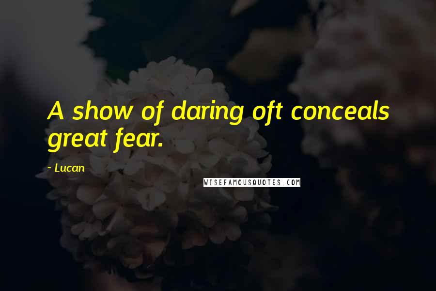Lucan Quotes: A show of daring oft conceals great fear.