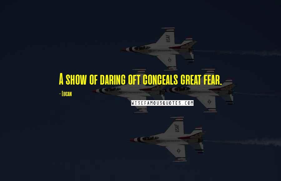 Lucan Quotes: A show of daring oft conceals great fear.