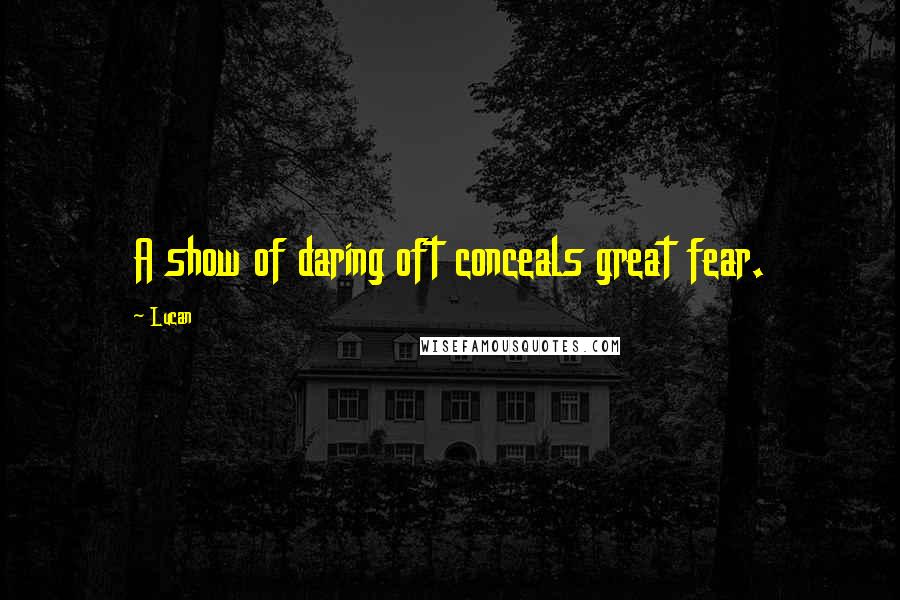 Lucan Quotes: A show of daring oft conceals great fear.