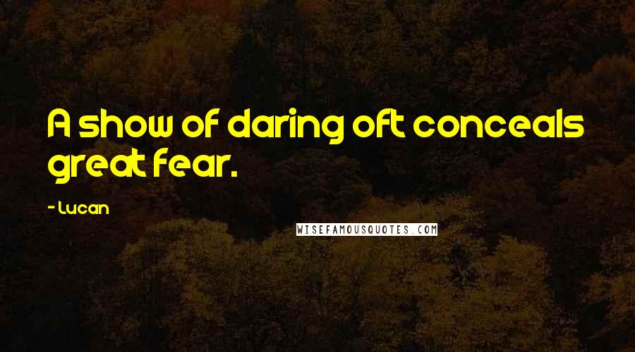 Lucan Quotes: A show of daring oft conceals great fear.