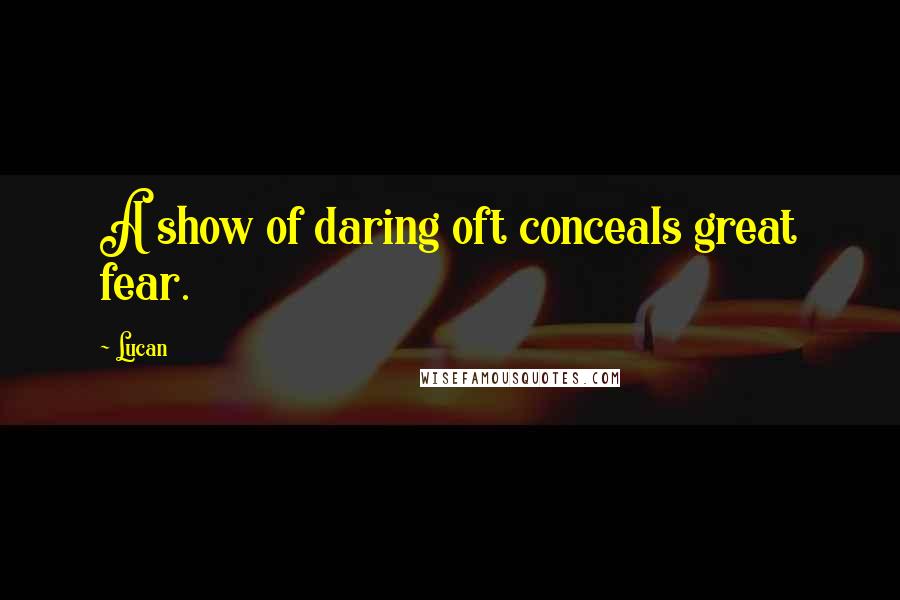 Lucan Quotes: A show of daring oft conceals great fear.