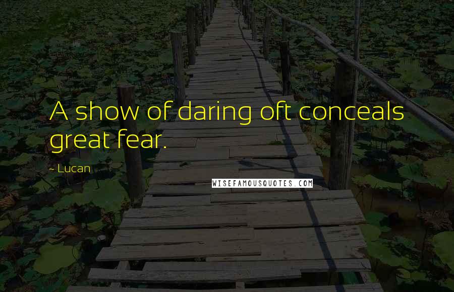 Lucan Quotes: A show of daring oft conceals great fear.