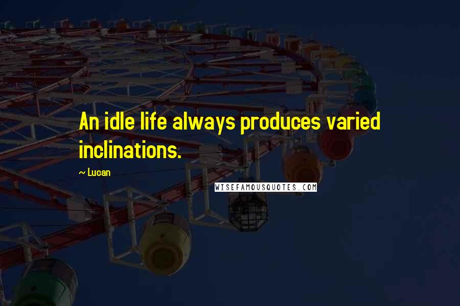 Lucan Quotes: An idle life always produces varied inclinations.