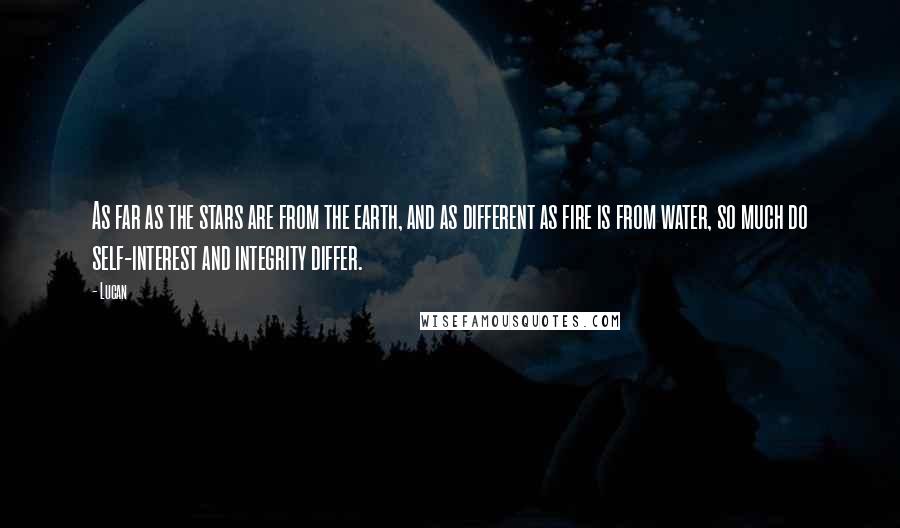 Lucan Quotes: As far as the stars are from the earth, and as different as fire is from water, so much do self-interest and integrity differ.