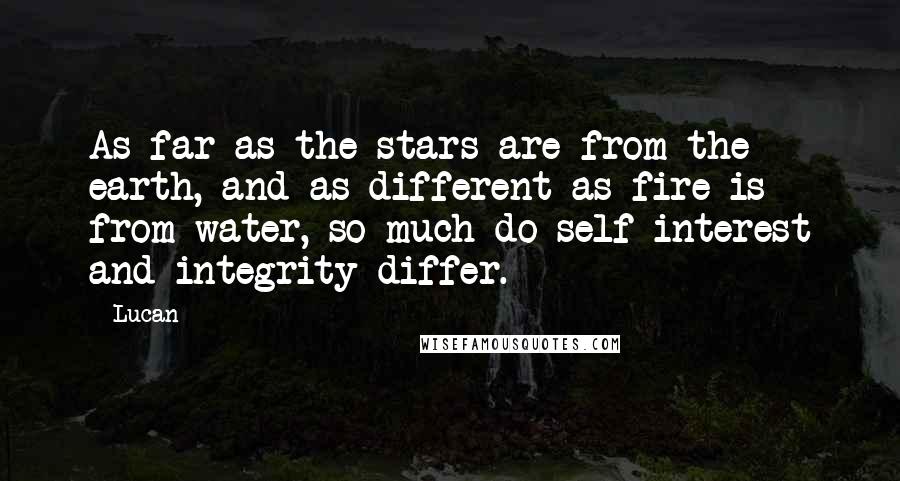 Lucan Quotes: As far as the stars are from the earth, and as different as fire is from water, so much do self-interest and integrity differ.