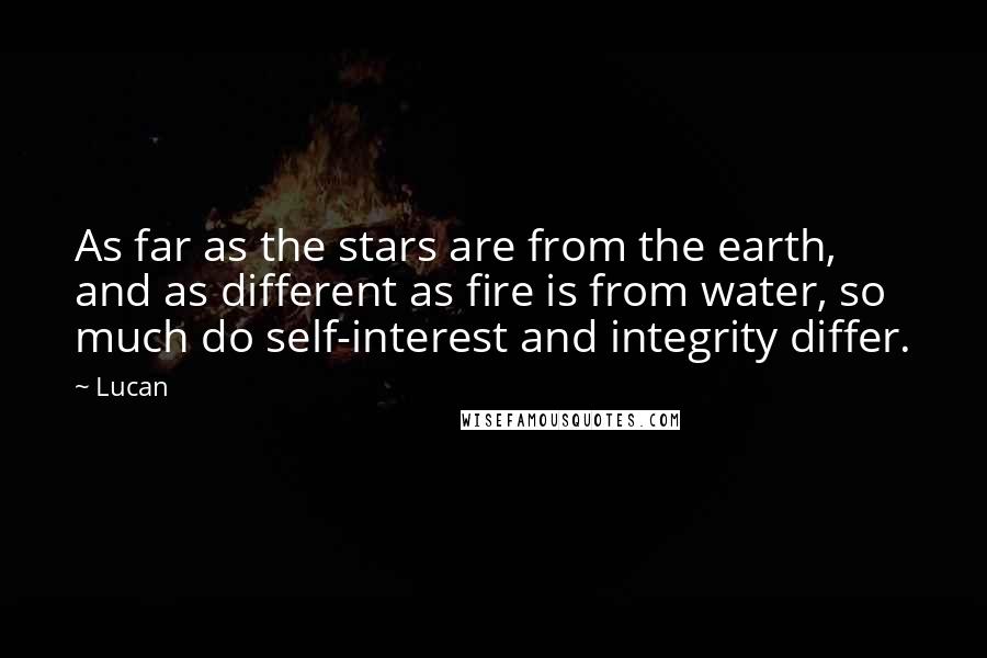 Lucan Quotes: As far as the stars are from the earth, and as different as fire is from water, so much do self-interest and integrity differ.