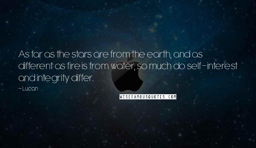 Lucan Quotes: As far as the stars are from the earth, and as different as fire is from water, so much do self-interest and integrity differ.