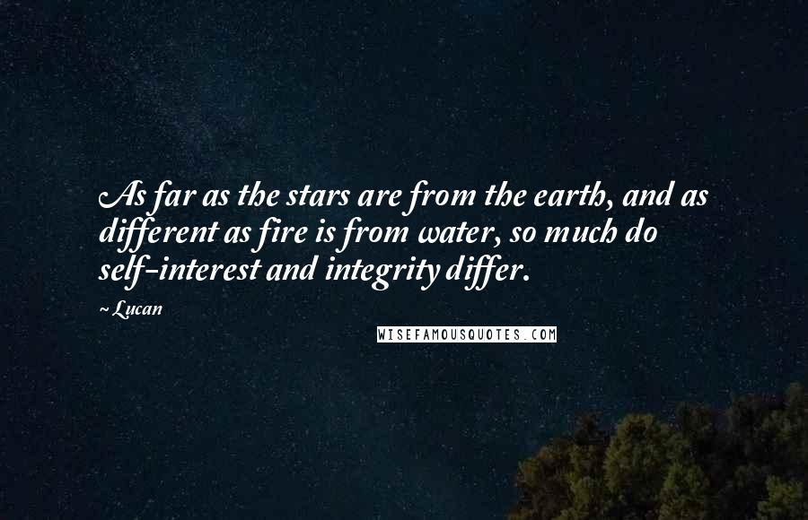 Lucan Quotes: As far as the stars are from the earth, and as different as fire is from water, so much do self-interest and integrity differ.