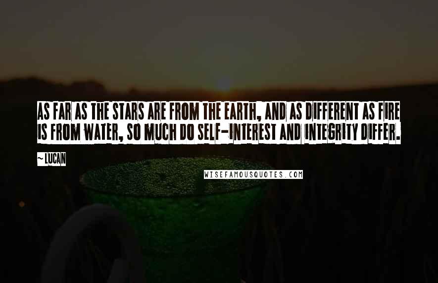 Lucan Quotes: As far as the stars are from the earth, and as different as fire is from water, so much do self-interest and integrity differ.