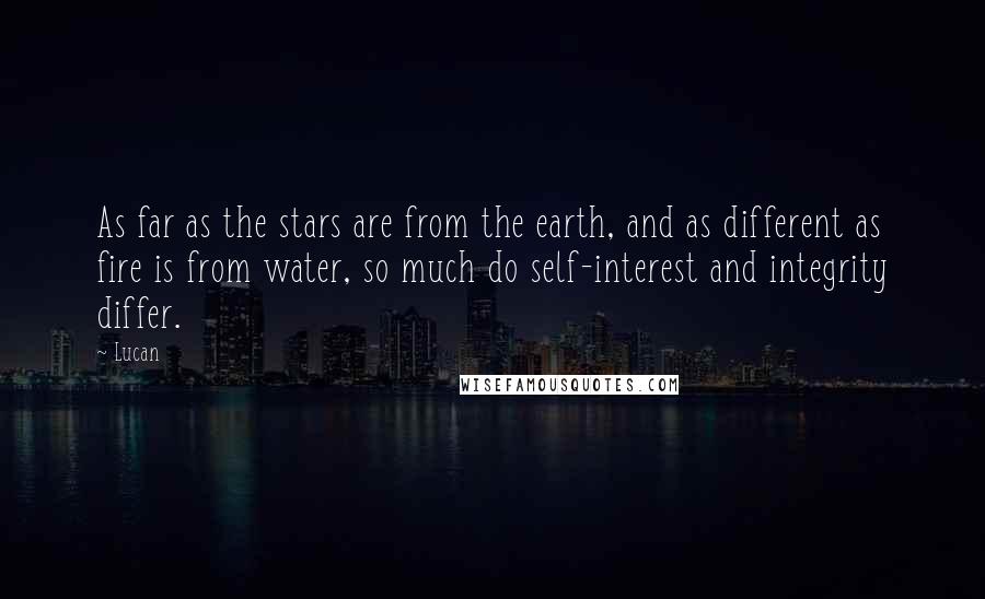 Lucan Quotes: As far as the stars are from the earth, and as different as fire is from water, so much do self-interest and integrity differ.