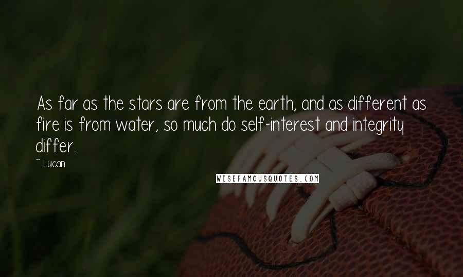 Lucan Quotes: As far as the stars are from the earth, and as different as fire is from water, so much do self-interest and integrity differ.