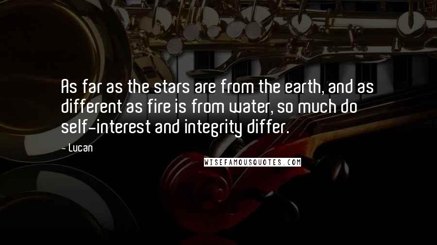 Lucan Quotes: As far as the stars are from the earth, and as different as fire is from water, so much do self-interest and integrity differ.