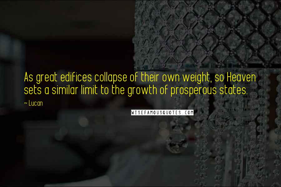 Lucan Quotes: As great edifices collapse of their own weight, so Heaven sets a similar limit to the growth of prosperous states.