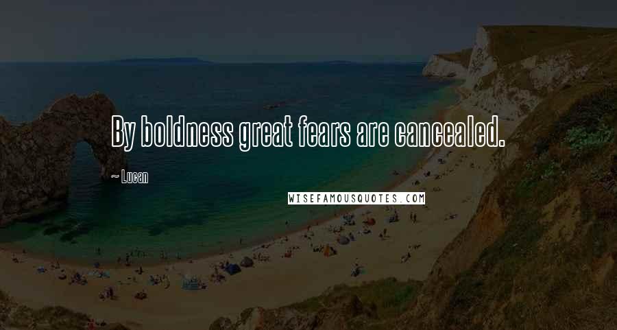 Lucan Quotes: By boldness great fears are cancealed.