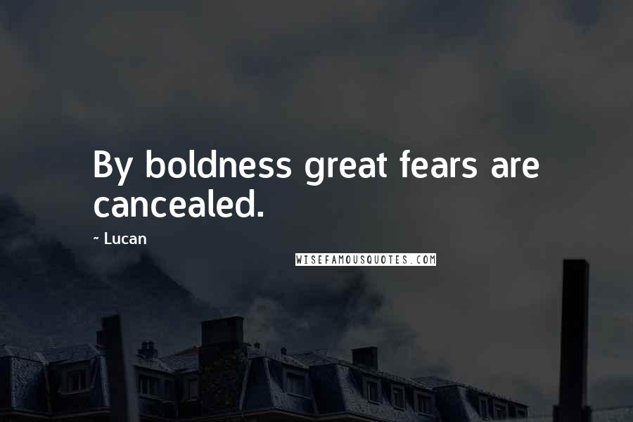 Lucan Quotes: By boldness great fears are cancealed.