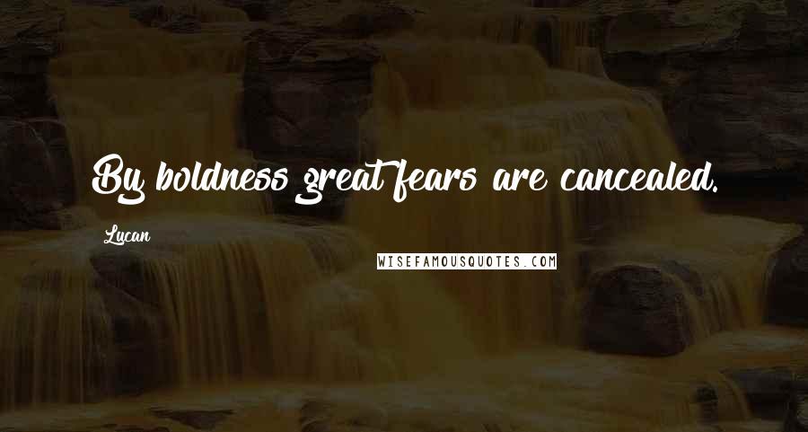 Lucan Quotes: By boldness great fears are cancealed.