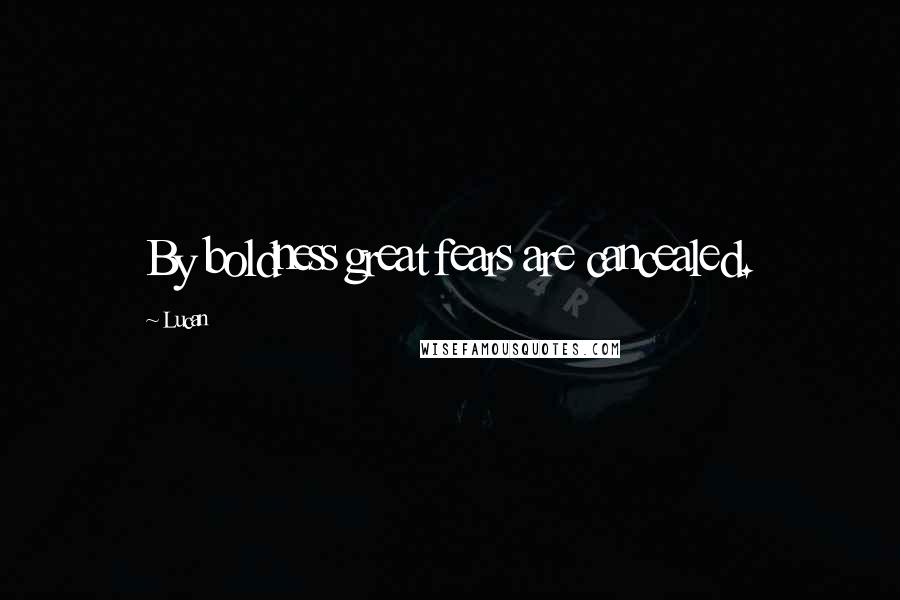 Lucan Quotes: By boldness great fears are cancealed.