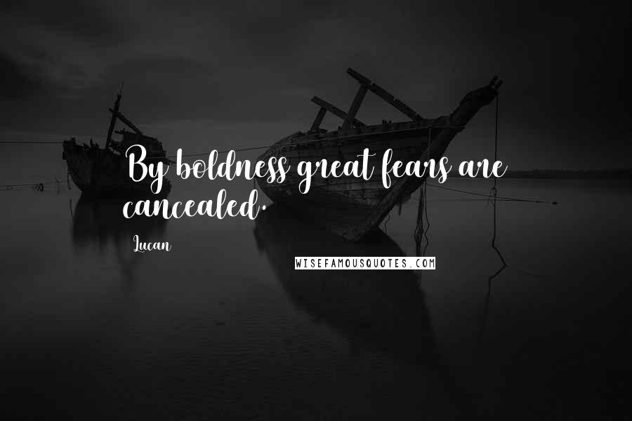 Lucan Quotes: By boldness great fears are cancealed.