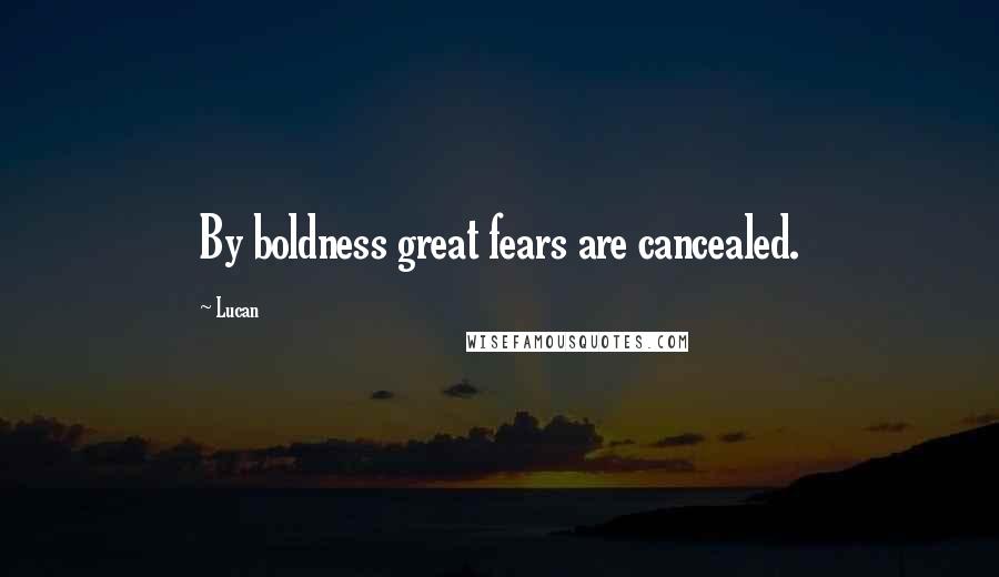 Lucan Quotes: By boldness great fears are cancealed.