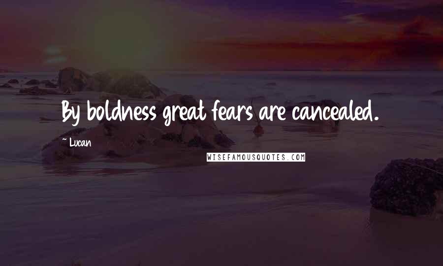 Lucan Quotes: By boldness great fears are cancealed.